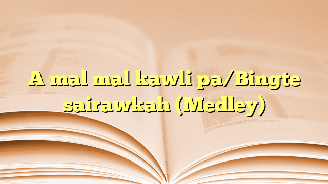 A mal mal kawli pa/Bingte sairawkah (Medley) A mal mal kawli pa/Bingte sairawkah (Medley)