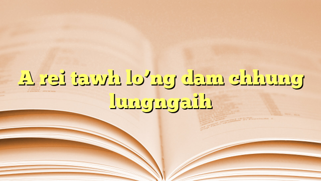 Lyrics for A rei tawh lo’ng dam chhung lungngaih