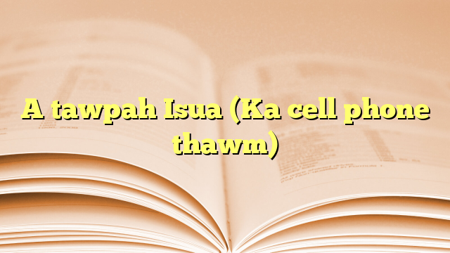 Lyrics for A tawpah Isua (Ka cell phone thawm)
