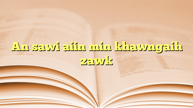 An sawi aiin min khawngaih zawk An sawi aiin min khawngaih zawk