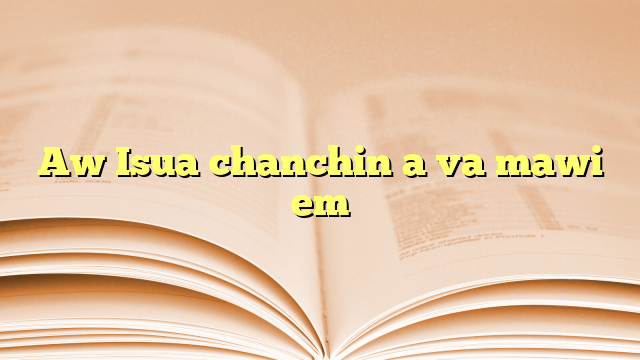 Lyrics for Aw Isua chanchin a va mawi em