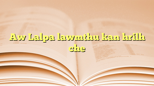 Aw Lalpa lawmthu kan hrilh che Aw Lalpa lawmthu kan hrilh che
