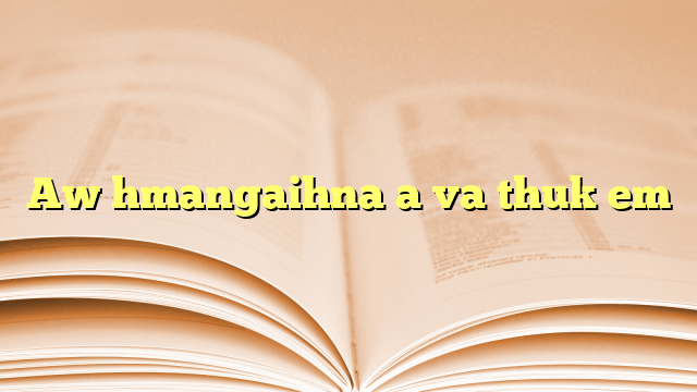 Aw hmangaihna a va thuk em
