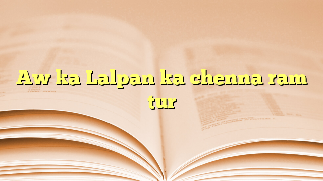 Aw ka Lalpan ka chenna ram tur