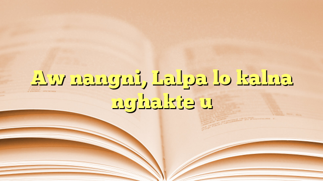 Aw nangni, Lalpa lo kalna nghakte u Aw nangni, Lalpa lo kalna nghakte u