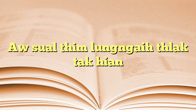 Aw sual thim lungngaih thlak tak hian Aw sual thim lungngaih thlak tak hian