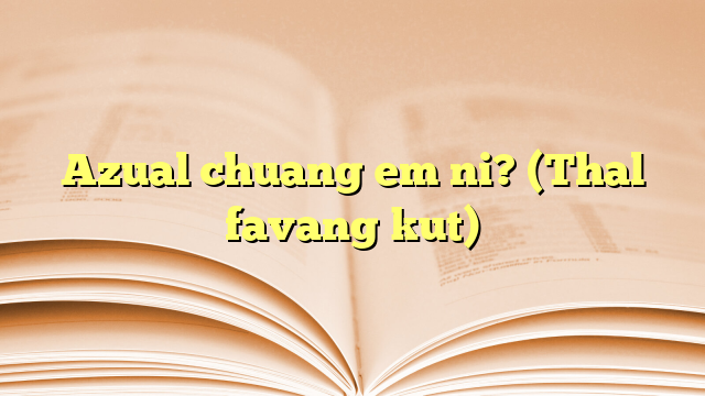 Azual chuang em ni? (Thal favang kut) Azual chuang em ni? (Thal favang kut)