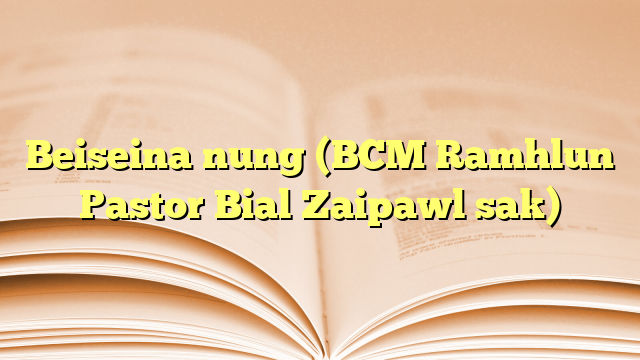 Beiseina nung (BCM Ramhlun Pastor Bial Zaipawl sak) Beiseina nung (BCM Ramhlun Pastor Bial Zaipawl sak)
