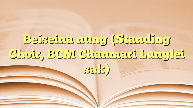 Lyrics for Beiseina nung (Standing Choir, BCM Chanmari Lunglei sak)