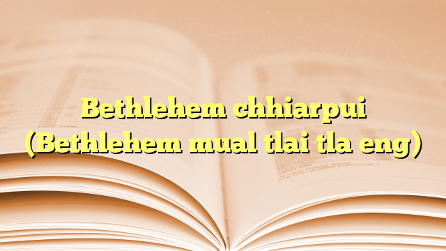 Bethlehem chhiarpui (Bethlehem mual tlai tla eng) Bethlehem chhiarpui (Bethlehem mual tlai tla eng)