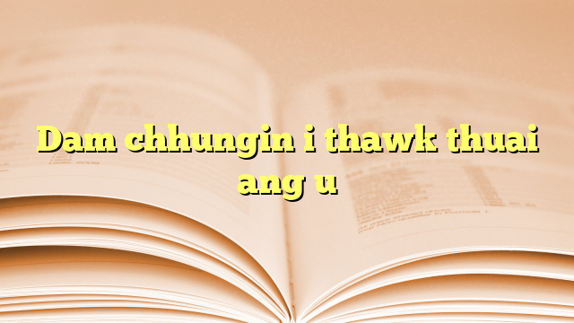 Dam chhungin i thawk thuai ang u Dam chhungin i thawk thuai ang u