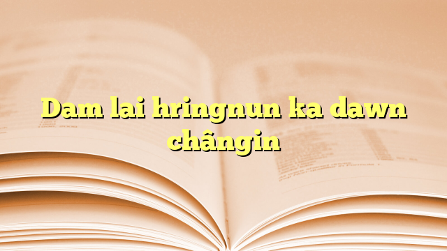 Dam lai hringnun ka dawn chângin Dam lai hringnun ka dawn chângin