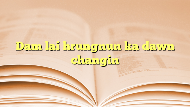 Lyrics for Dam lai hrungnun ka dawn changin