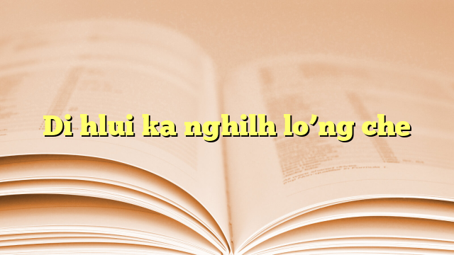 Lyrics for Di hlui ka nghilh lo’ng che