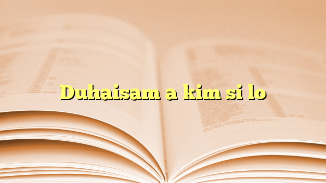 Duhaisam a kim si lo Duhaisam a kim si lo