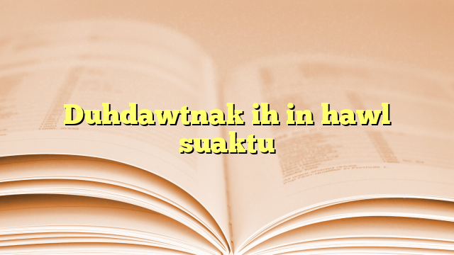 Duhdawtnak ih in hawl suaktu Duhdawtnak ih in hawl suaktu