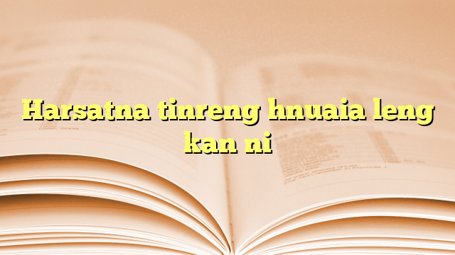 Harsatna tinreng hnuaia leng kan ni Harsatna tinreng hnuaia leng kan ni