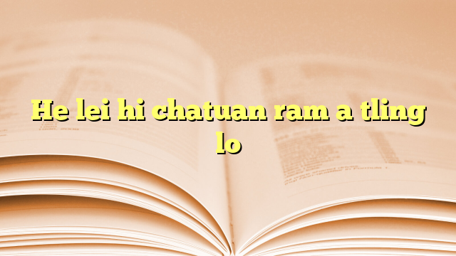 He lei hi chatuan ram a tling lo He lei hi chatuan ram a tling lo