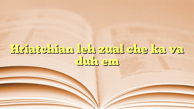 Hriatchian leh zual che ka va duh em Hriatchian leh zual che ka va duh em