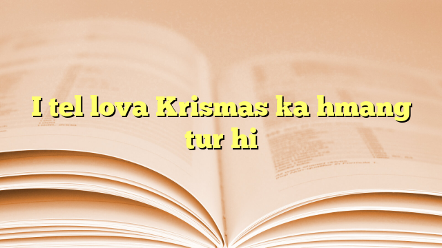 I tel lova Krismas ka hmang tur hi I tel lova Krismas ka hmang tur hi