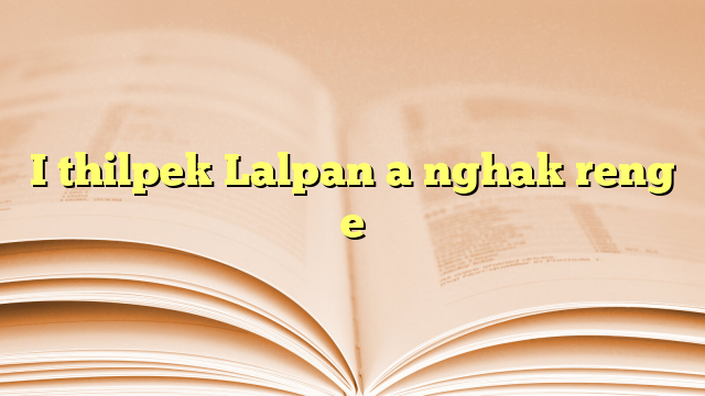 Lyrics for I thilpek Lalpan a nghak reng e
