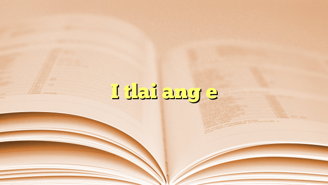 I tlai ang e I tlai ang e