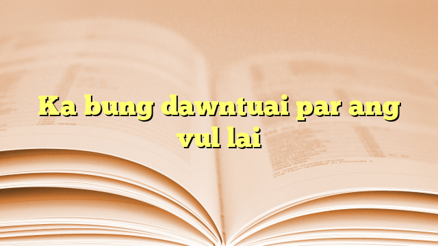 Ka bung dawntuai par ang vul lai Ka bung dawntuai par ang vul lai