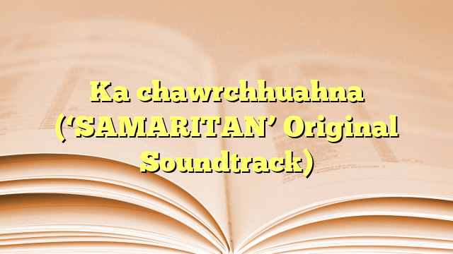 Ka chawrchhuahna (‘SAMARITAN’ Original Soundtrack) Ka chawrchhuahna (‘SAMARITAN’ Original Soundtrack)