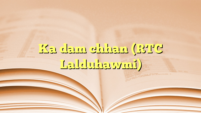 Ka dam chhan (RTC Lalduhawmi) Ka dam chhan (RTC Lalduhawmi)