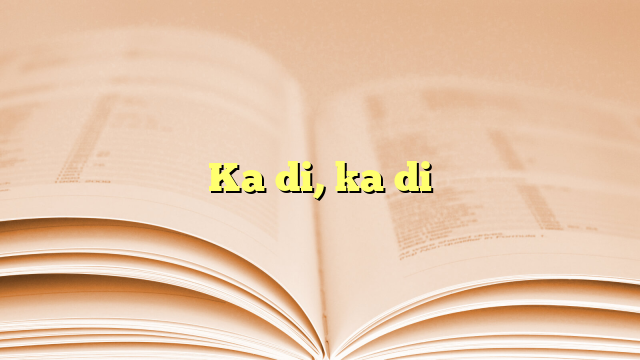 Ka di, ka di Ka di, ka di