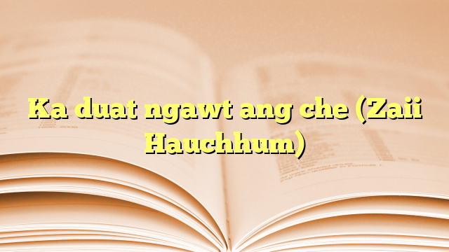 Ka duat ngawt ang che (Zaii Hauchhum)