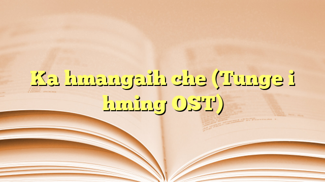 Ka hmangaih che (Tunge i hming OST) Ka hmangaih che (Tunge i hming OST)