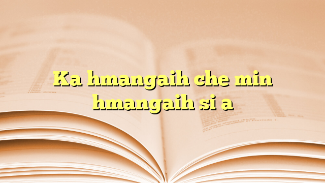 Ka hmangaih che min hmangaih si a Ka hmangaih che min hmangaih si a