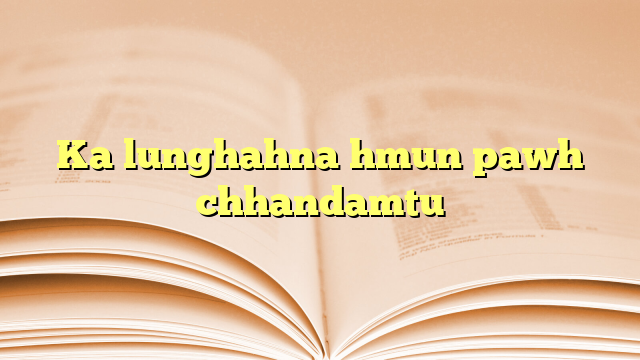 Ka lunghahna hmun pawh chhandamtu Ka lunghahna hmun pawh chhandamtu