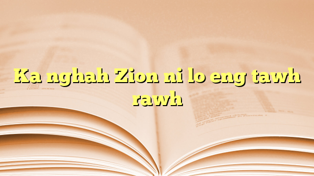 Ka nghah Zion ni lo eng tawh rawh Ka nghah Zion ni lo eng tawh rawh