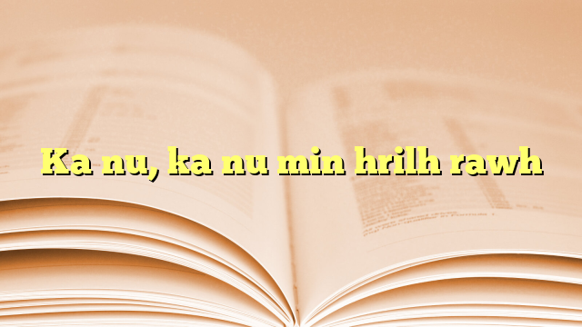 Ka nu, ka nu min hrilh rawh Ka nu, ka nu min hrilh rawh