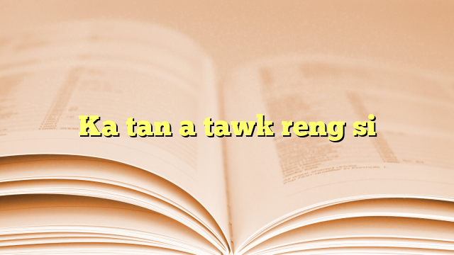 Ka tan a tawk reng si Ka tan a tawk reng si