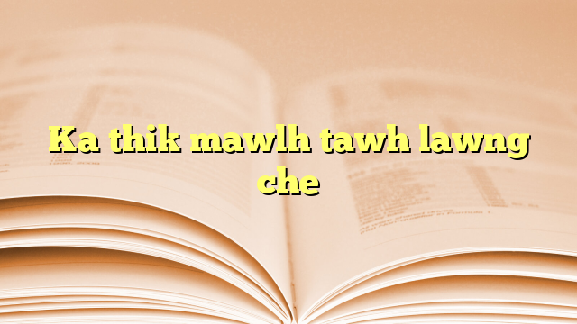 Ka thik mawlh tawh lawng che Ka thik mawlh tawh lawng che