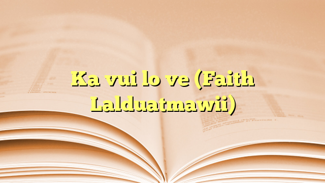 Ka vui lo ve (Faith Lalduatmawii) Lyrics for Ka vui lo ve (Faith Lalduatmawii)