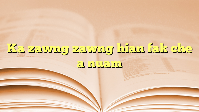 Ka zawng zawng hian fak che a nuam Ka zawng zawng hian fak che a nuam