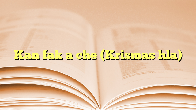 Kan fak a che (Krismas hla) Kan fak a che (Krismas hla)