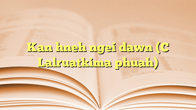 Lyrics for Kan hneh ngei dawn (C Lalruatkima phuah)