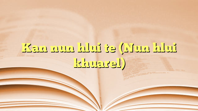 Kan nun hlui te (Nun hlui khuarel) Kan nun hlui te (Nun hlui khuarel)