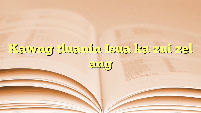Kawng tluanin Isua ka zui zel ang Kawng tluanin Isua ka zui zel ang