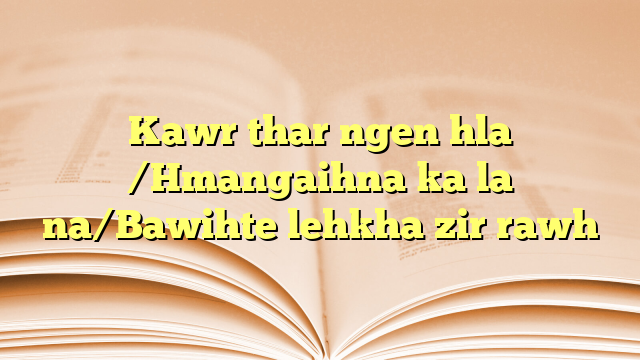 Kawr thar ngen hla /Hmangaihna ka la na/Bawihte lehkha zir rawh Kawr thar ngen hla /Hmangaihna ka la na/Bawihte lehkha zir rawh