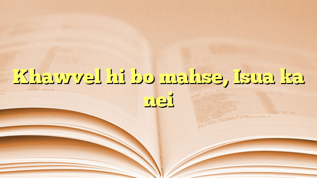 Khawvel hi bo mahse, Isua ka nei Khawvel hi bo mahse, Isua ka nei