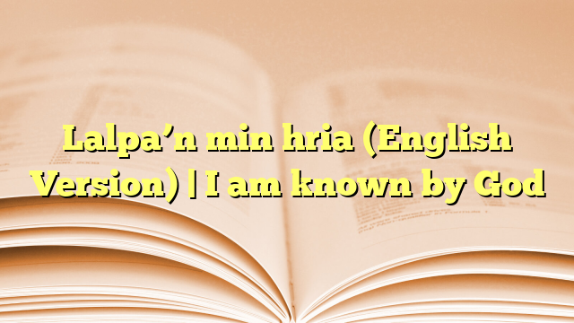 Lalpa’n min hria (English Version) | I am known by God Lalpa’n min hria (English Version) | I am known by God
