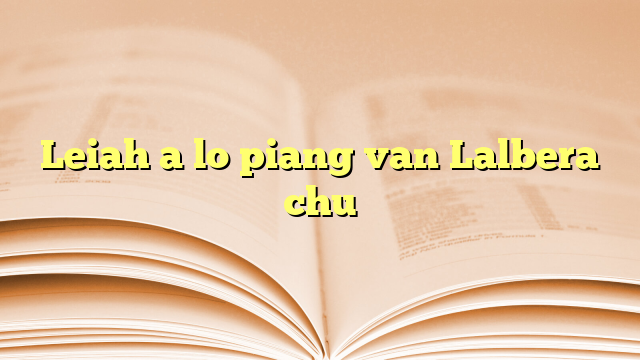 Leiah a lo piang van Lalbera chu Leiah a lo piang van Lalbera chu