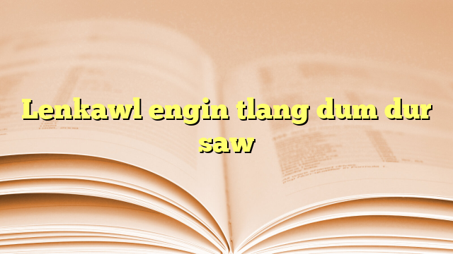 Lenkawl engin tlang dum dur saw Lenkawl engin tlang dum dur saw