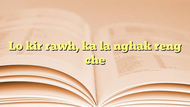 Lo kir rawh, ka la nghak reng che Lo kir rawh, ka la nghak reng che